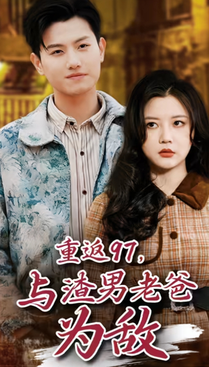 重返97，成为渣男老爸死对头(重返97，与渣男老爸为敌)（85集）太上头了