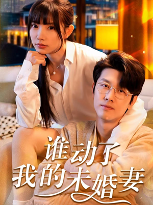 谁动了我的未婚妻(30集) 谁动了我的未婚妻(30集)豪门短剧