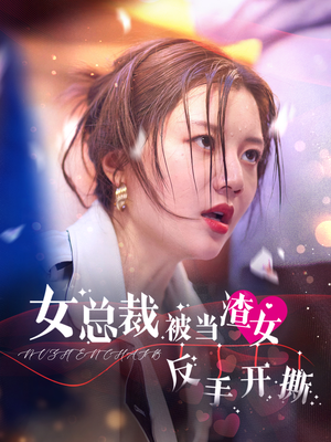 女总裁被当渣女反手开撕(30集) 女总裁被当渣女反手开撕(30集)根本停不下来