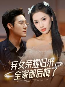 弃女荣耀归来，全家都后悔了（38集）叙事短剧