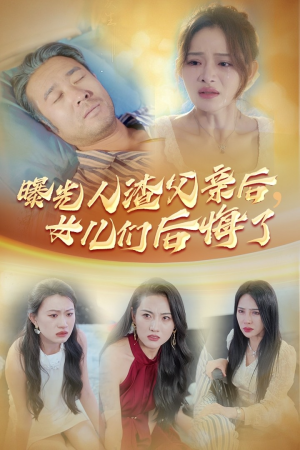 曝光人渣父亲后,女儿们后悔了(40集) 曝光人渣父亲后,女儿们后悔了(40集)霸总短剧