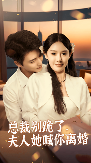 总裁别跪了，夫人她喊你离婚（50集）春节档短剧